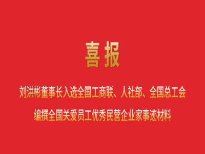 喜報(bào)丨劉洪彬董事長(zhǎng)入選全國(guó)工商聯(lián)、人社部、全國(guó)總工會(huì)編撰全國(guó)關(guān)愛(ài)員工優(yōu)秀民營(yíng)企業(yè)家事跡材料